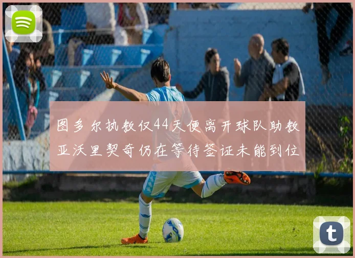 图多尔执教仅44天便离开球队助教亚沃里契奇仍在等待签证未能到位