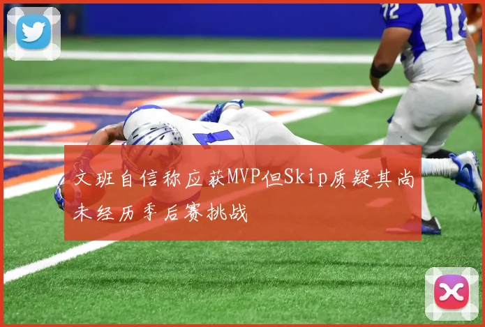 文班自信称应获MVP但Skip质疑其尚未经历季后赛挑战
