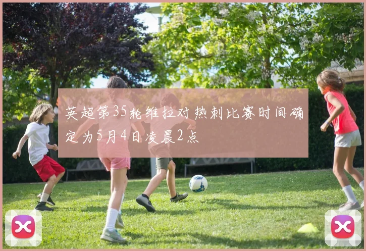 英超第35轮维拉对热刺比赛时间确定为5月4日凌晨2点